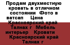Продам двухместную кровать в отличном состоянии. Фото в ватсап  › Цена ­ 8 000 - Красноярский край, Талнах г. Мебель, интерьер » Кровати   . Красноярский край,Талнах г.